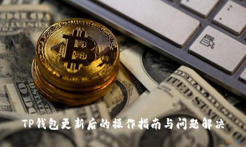TP钱包更新后的操作指南与问题解决