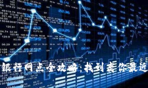 广州区块链银行网点全攻略：找到离你最近的服务中心