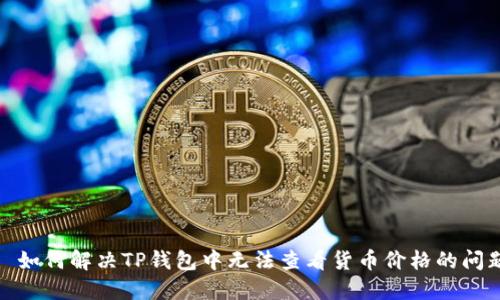 : 如何解决TP钱包中无法查看货币价格的问题