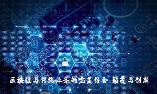 区块链与传统业务的完美结合：颠覆与创新