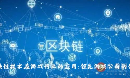 探索区块链技术在游戏行业的应用:领先游戏公司的创新之路