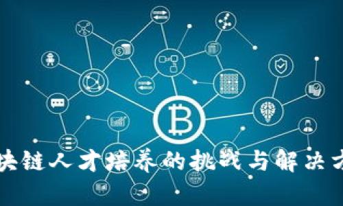 区块链人才培养的挑战与解决方案