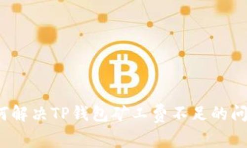 如何解决TP钱包矿工费不足的问题？