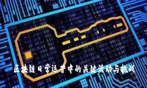 区块链日常运营中的关键活动与挑战