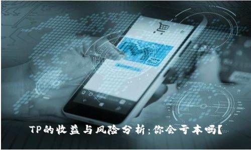 TP的收益与风险分析：你会亏本吗？