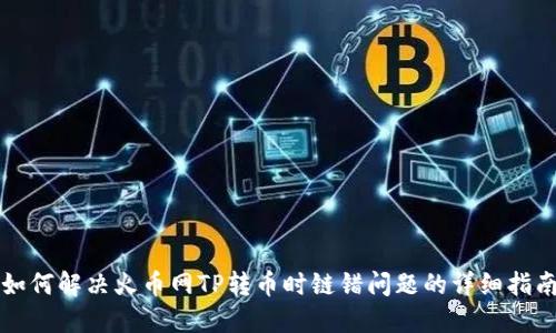 如何解决火币网TP转币时链错问题的详细指南